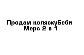 Продам коляскуБеби -Мерс 2 в 1